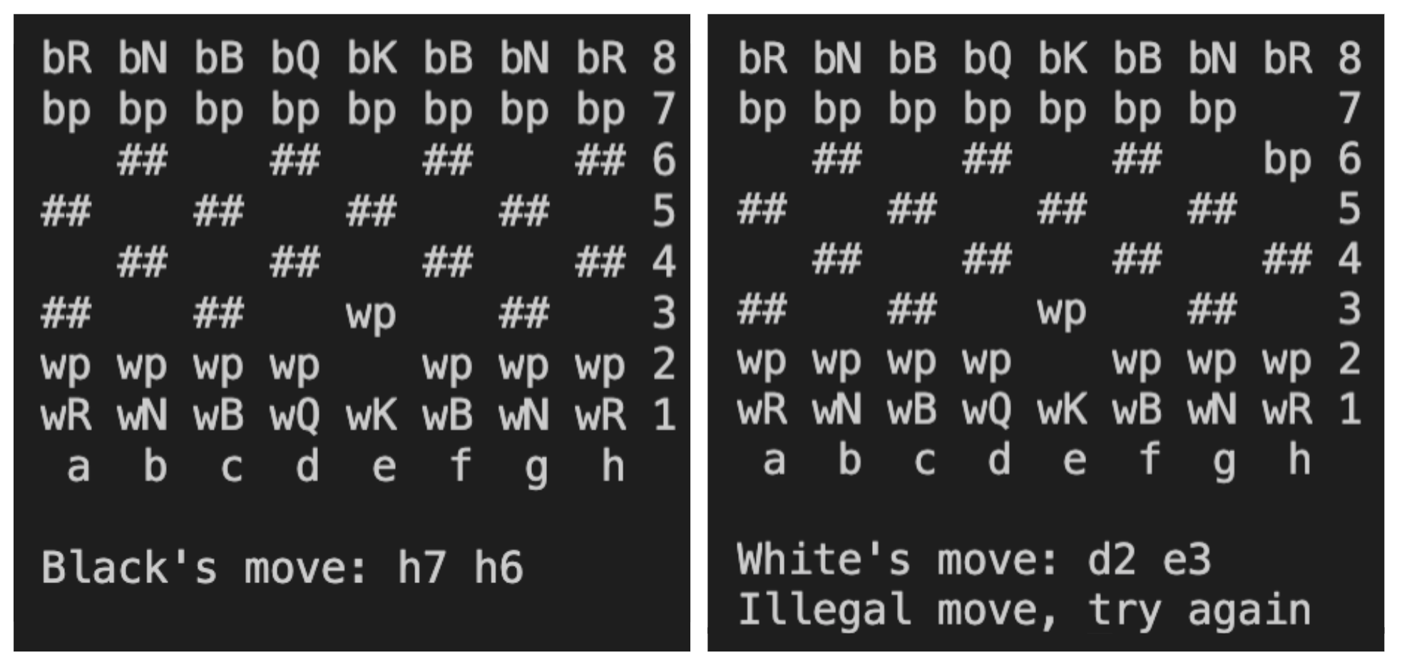A printed command-line representation of a chess game. A checkered, 2D grid represents the board and pieces (for example, wp represents a white pawn, bR represents a black rook, etc.). The picture depicts black moving a pawn from location h7 to h6. White then attempts to move a pawn from d2 to e3, but the program informs the user that the move is illegal.